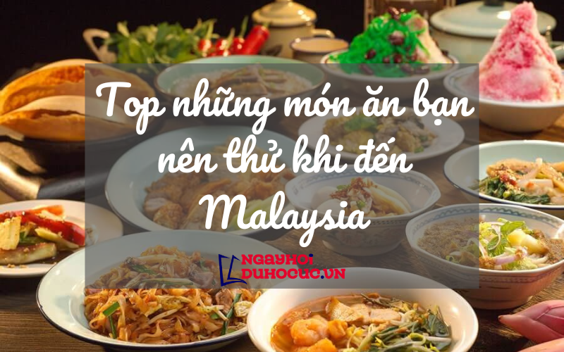 top những món ăn bạn nên thử khi đến malaysia